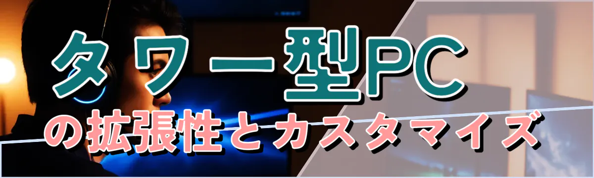 タワー型PCの拡張性とカスタマイズ
