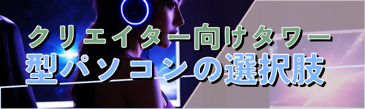 クリエイター向けタワー型パソコンの選択肢