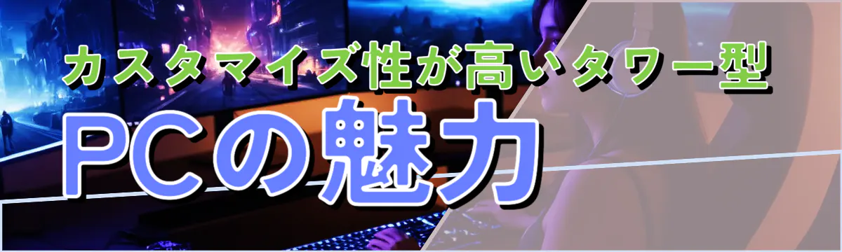 カスタマイズ性が高いタワー型PCの魅力