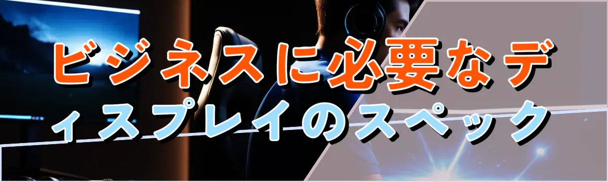 ビジネスに必要なディスプレイのスペック