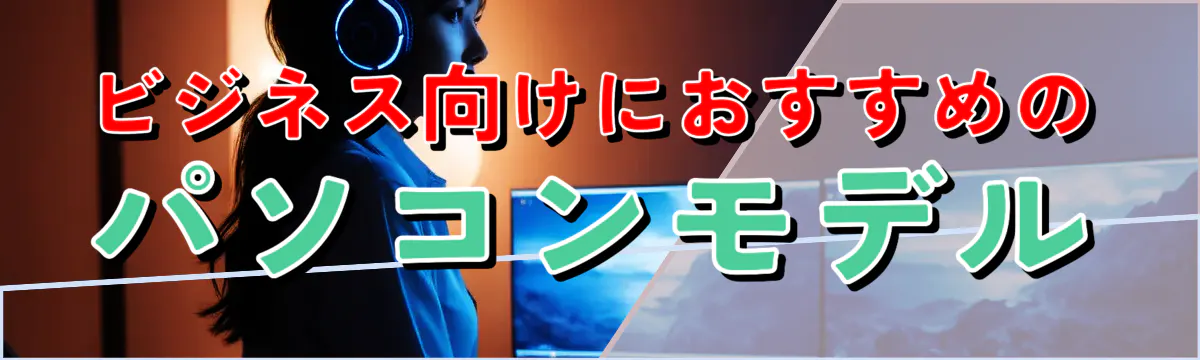 ビジネス向けにおすすめのパソコンモデル