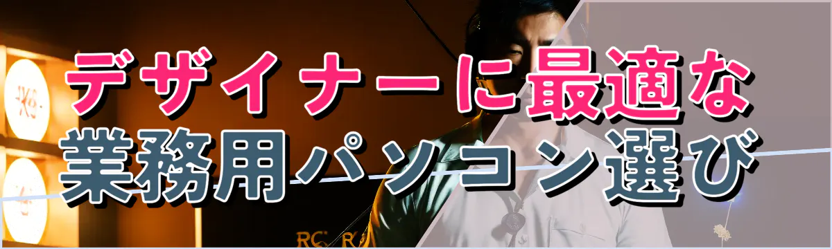 デザイナーに最適な業務用パソコン選び