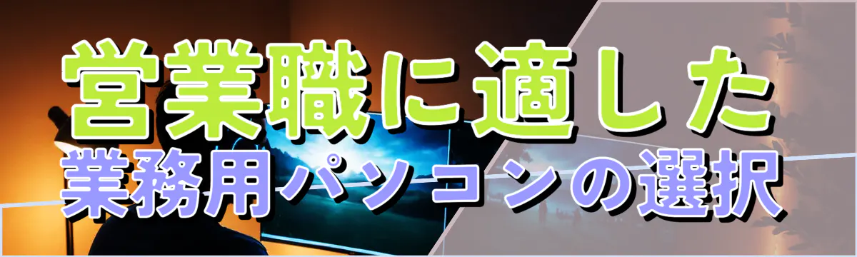 営業職に適した業務用パソコンの選択