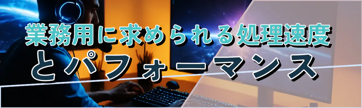 業務用に求められる処理速度とパフォーマンス 
