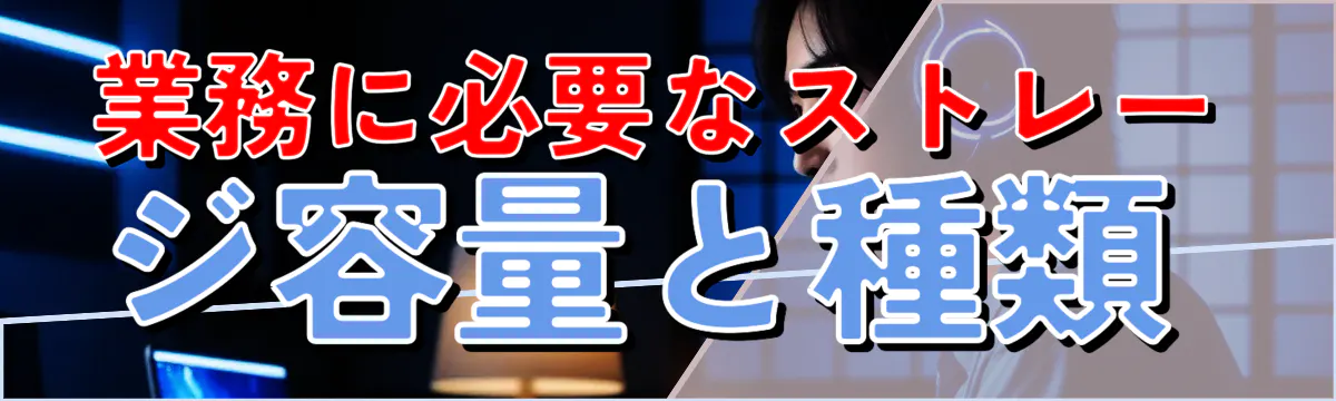 業務に必要なストレージ容量と種類 
