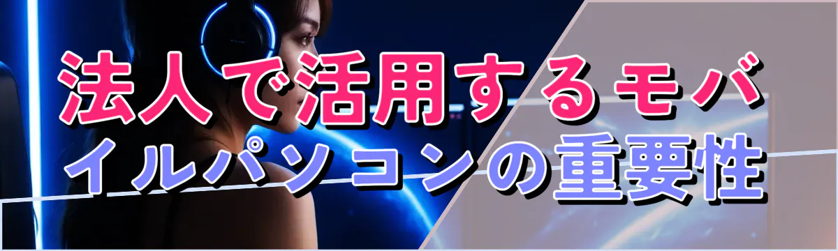 法人で活用するモバイルパソコンの重要性