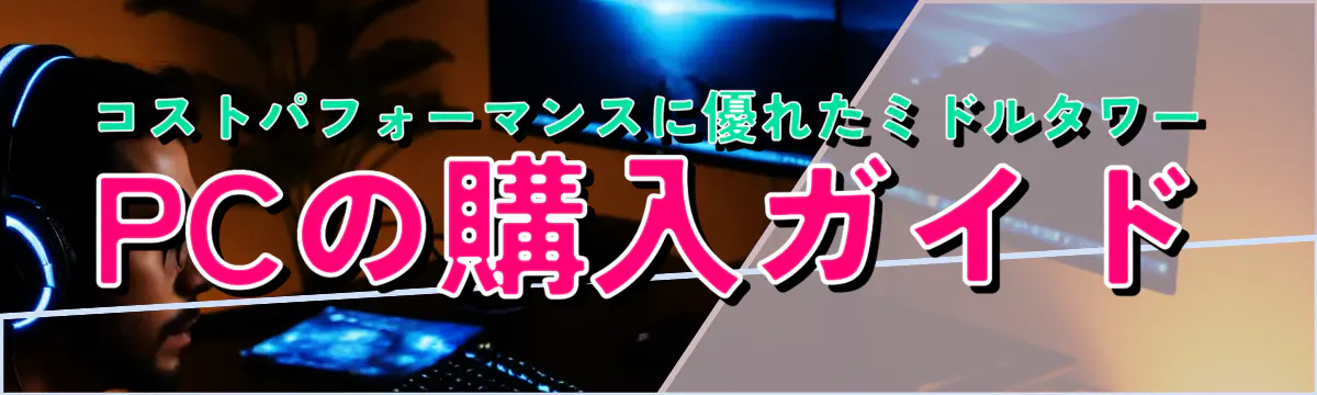 コストパフォーマンスに優れたミドルタワーPCの購入ガイド