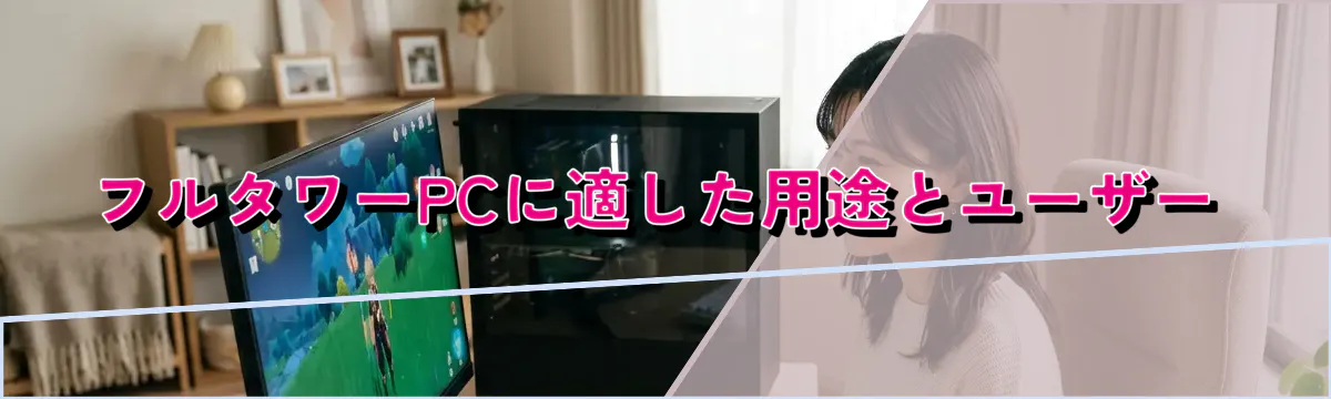 フルタワーPCに適した用途とユーザー