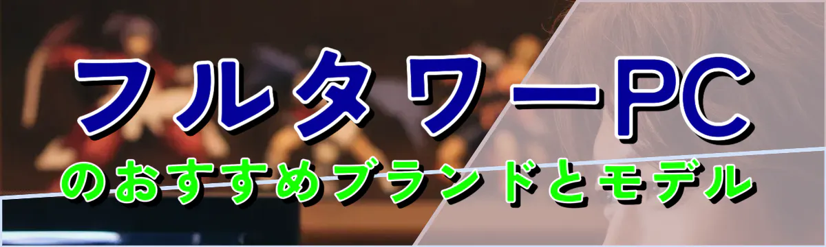 フルタワーPCのおすすめブランドとモデル