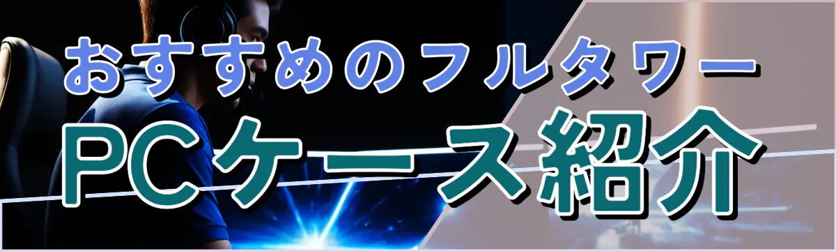 おすすめのフルタワーPCケース紹介
