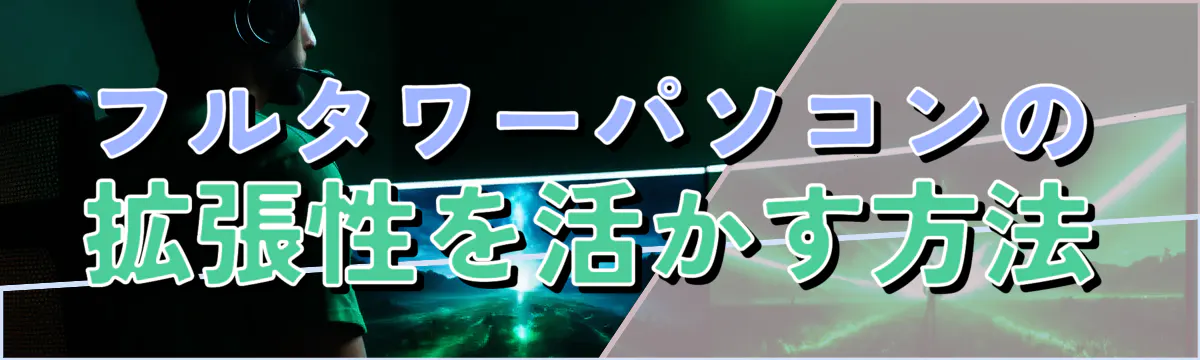 フルタワーパソコンの拡張性を活かす方法
