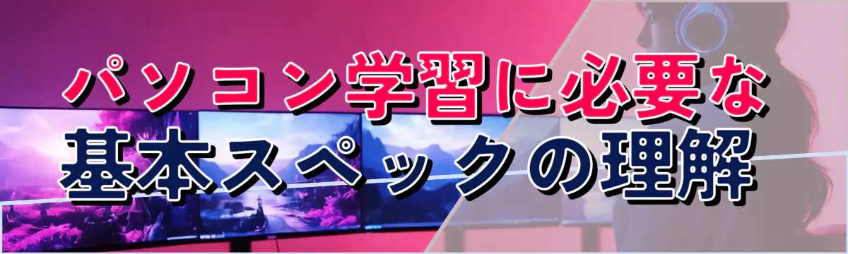 パソコン学習に必要な基本スペックの理解 
