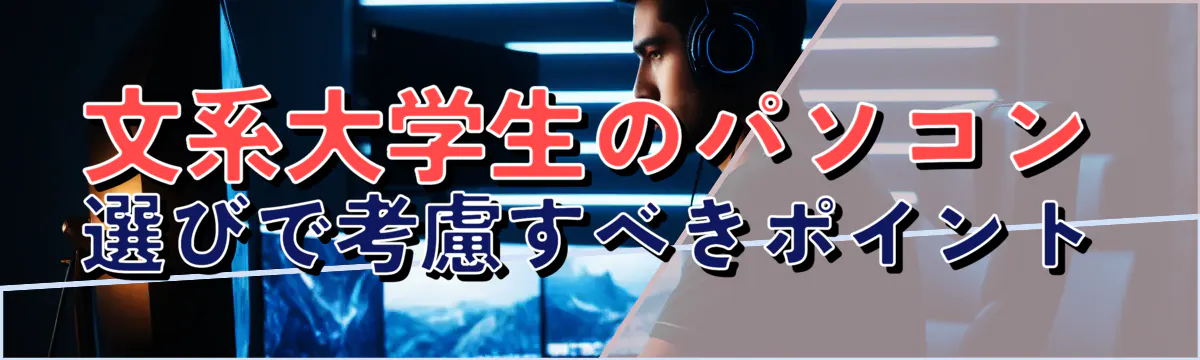 文系大学生のパソコン選びで考慮すべきポイント
