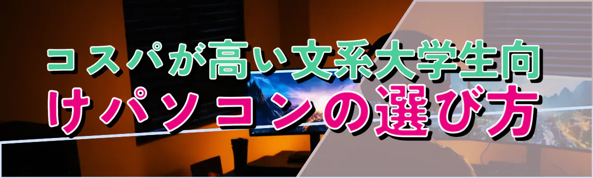 コスパが高い文系大学生向けパソコンの選び方
