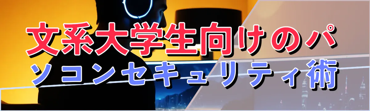 文系大学生向けのパソコンセキュリティ術
