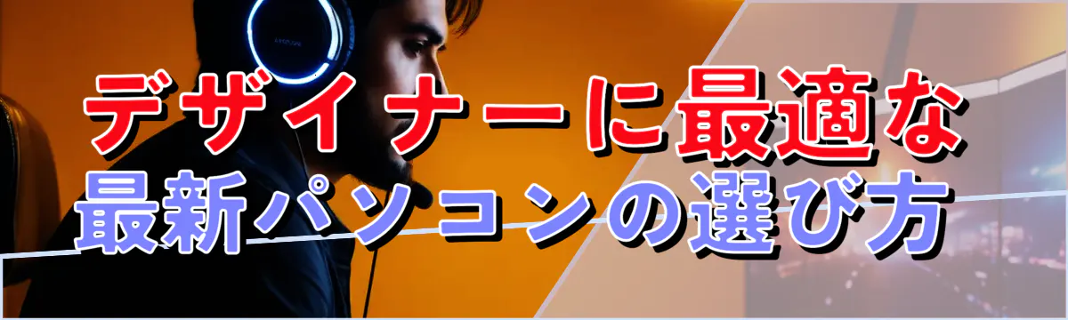 デザイナーに最適な最新パソコンの選び方 
