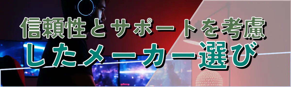 信頼性とサポートを考慮したメーカー選び 
