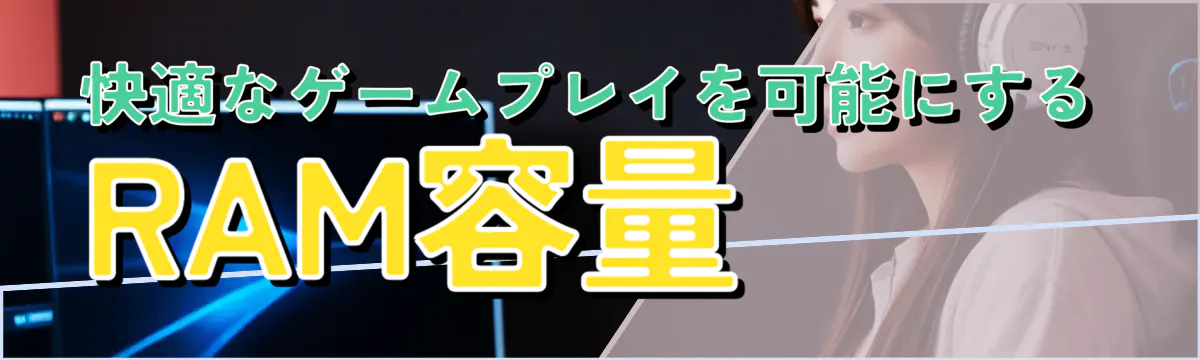 快適なゲームプレイを可能にするRAM容量 
