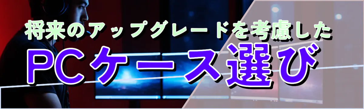 将来のアップグレードを考慮したPCケース選び 
