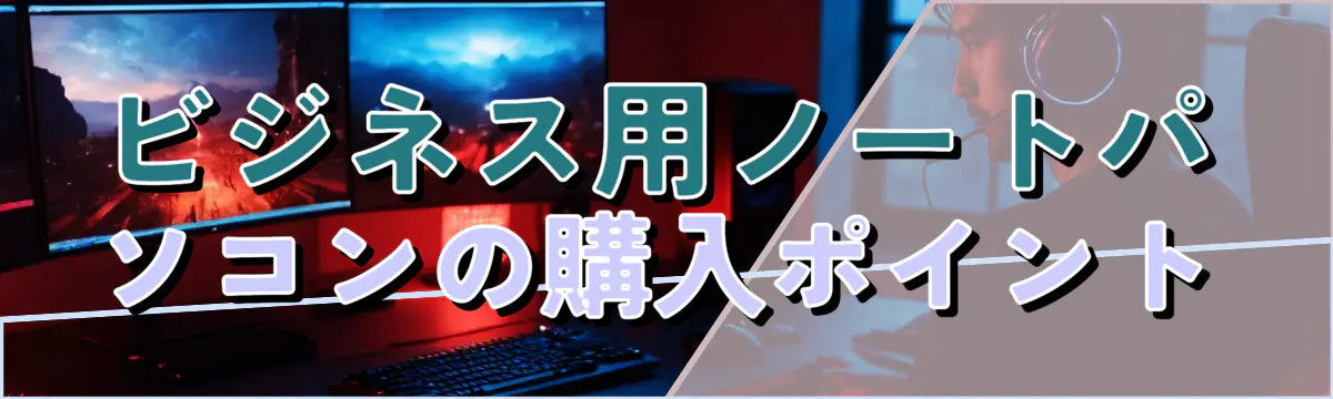 ビジネス用ノートパソコンの購入ポイント