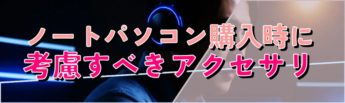 ノートパソコン購入時に考慮すべきアクセサリ