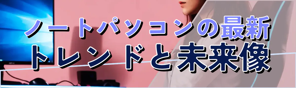 ノートパソコンの最新トレンドと未来像