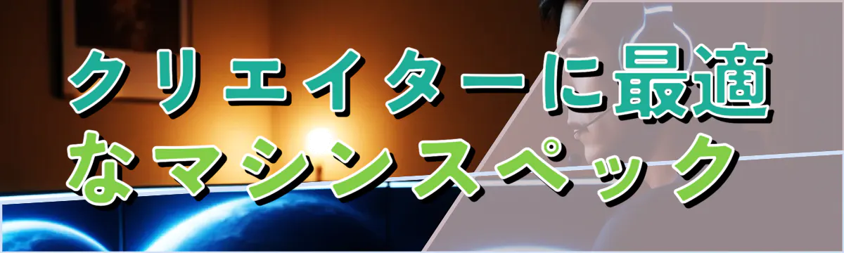 クリエイターに最適なマシンスペック 
