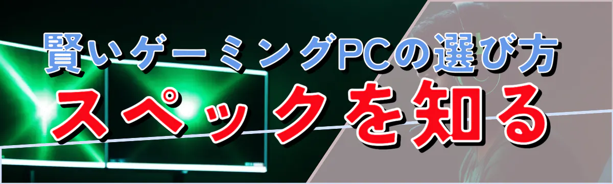 賢いゲーミングPCの選び方 スペックを知る
