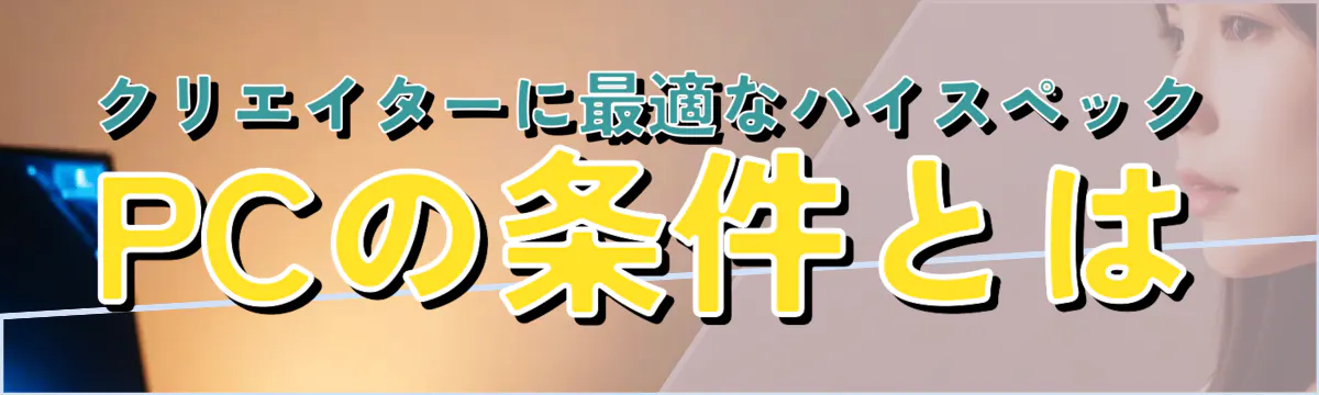 クリエイターに最適なハイスペックPCの条件とは
