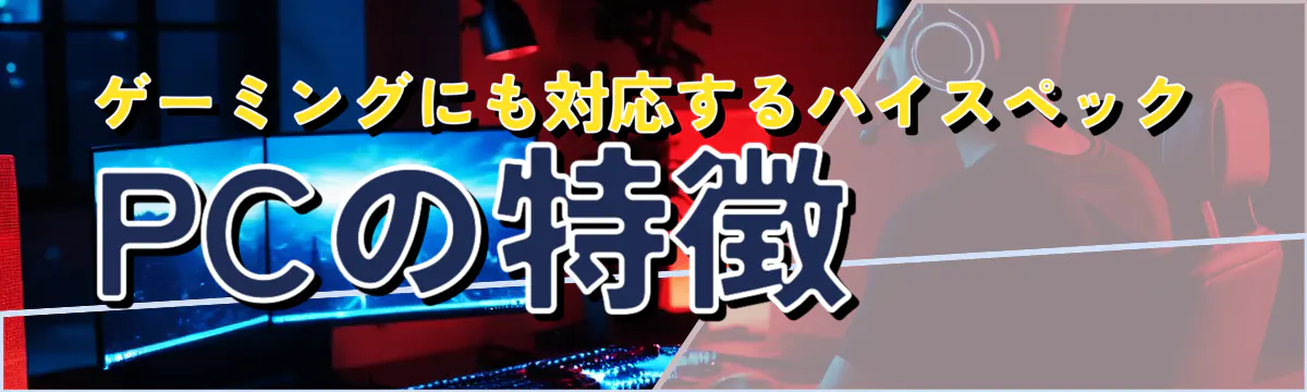 ゲーミングにも対応するハイスペックPCの特徴
