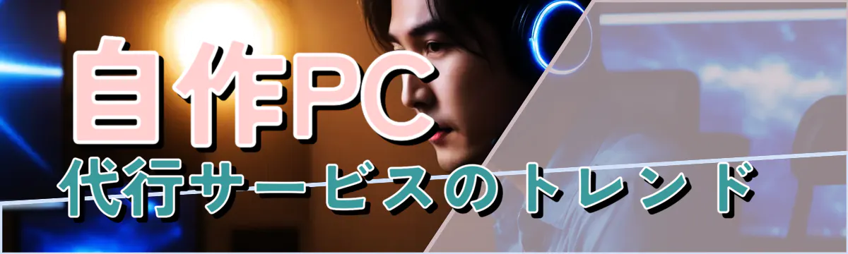 自作PC代行サービスのトレンド
