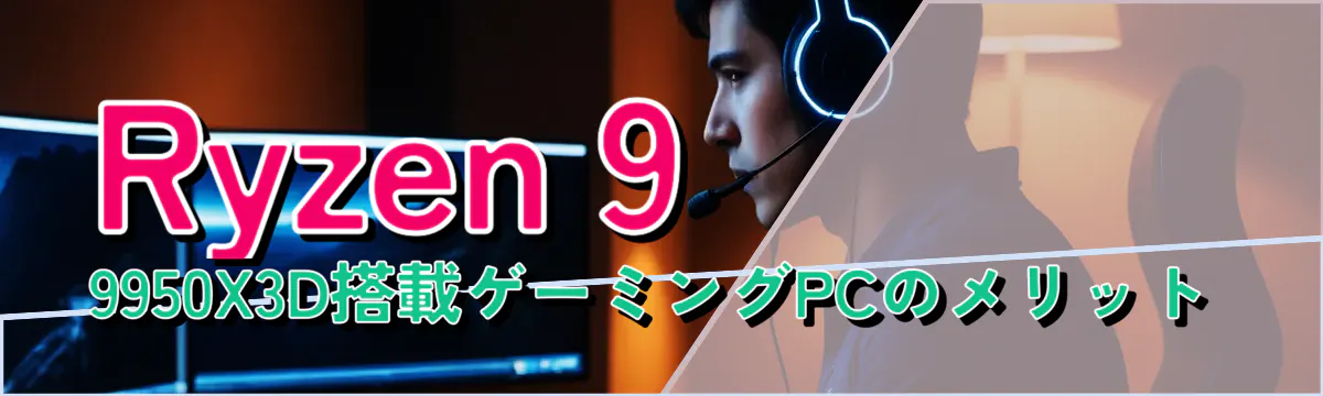 Ryzen 9 9950X3D搭載ゲーミングPCのメリット