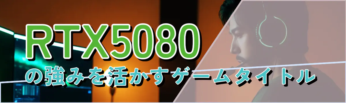 RTX5080の強みを活かすゲームタイトル