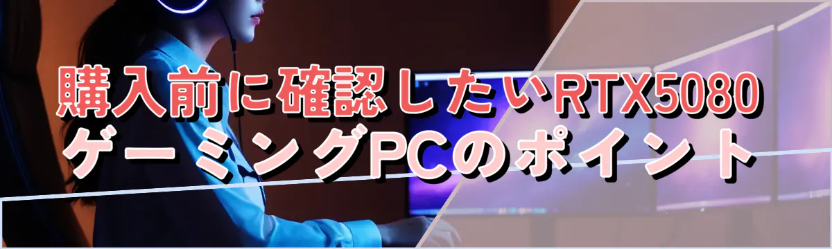 購入前に確認したいRTX5080ゲーミングPCのポイント