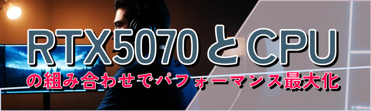 RTX5070とCPUの組み合わせでパフォーマンス最大化