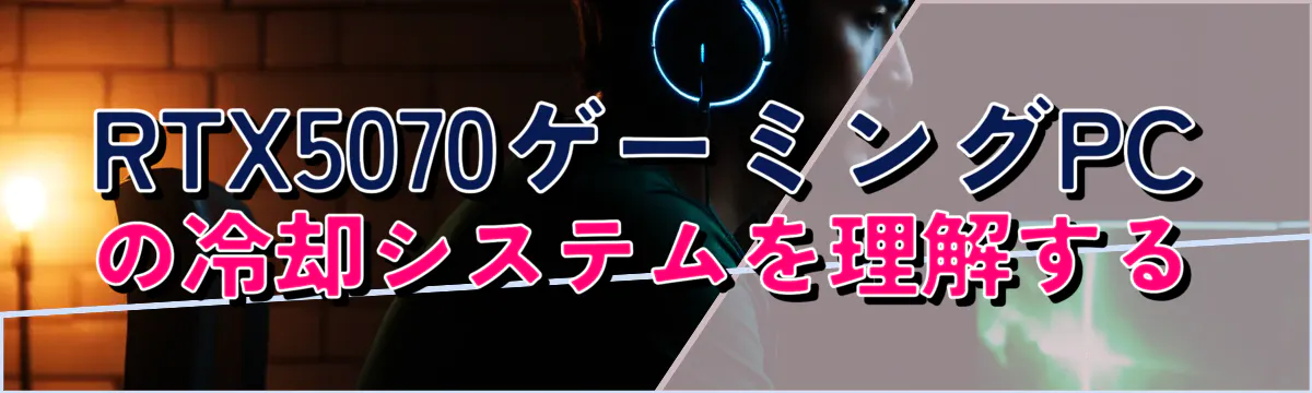 RTX5070ゲーミングPCの冷却システムを理解する