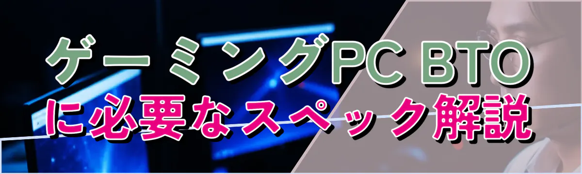 ゲーミングPC BTOに必要なスペック解説
