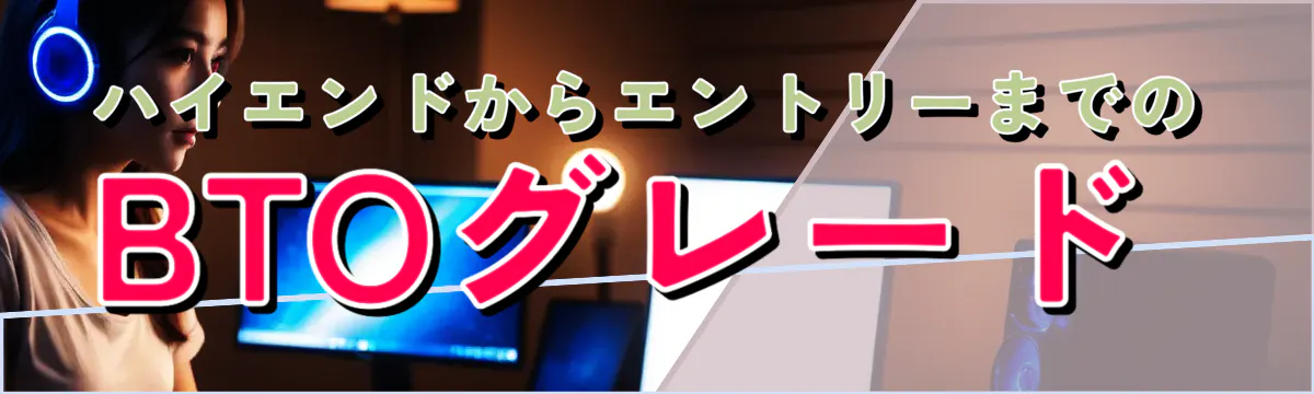 ハイエンドからエントリーまでのBTOグレード