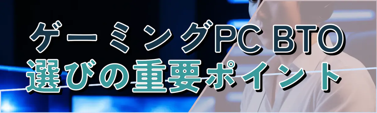 ゲーミングPC BTO選びの重要ポイント
