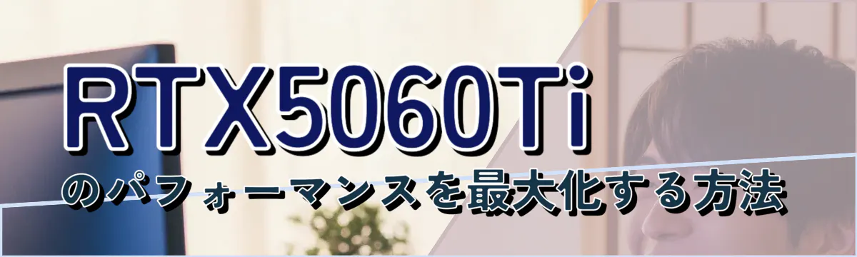 RTX5060Tiのパフォーマンスを最大化する方法