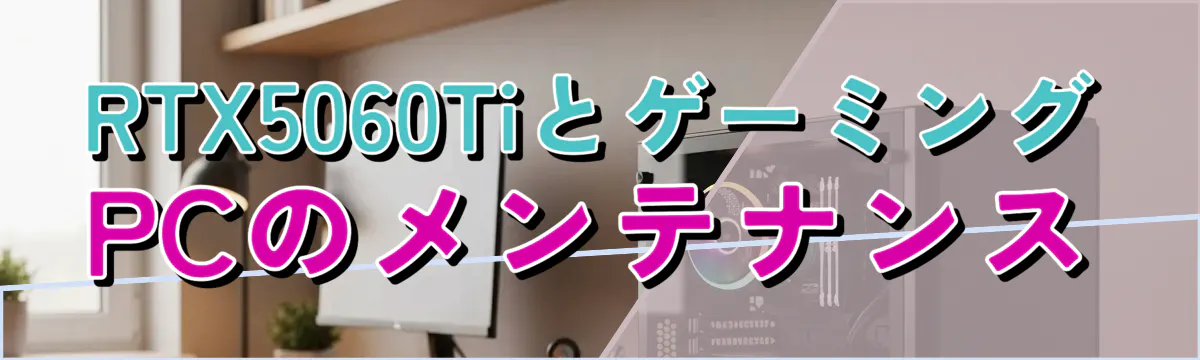 RTX5060TiとゲーミングPCのメンテナンス