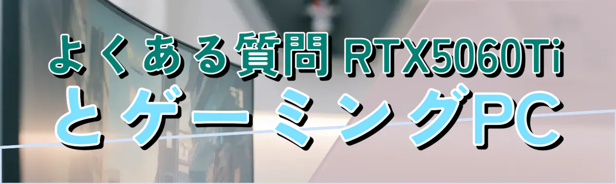よくある質問 RTX5060TiとゲーミングPC