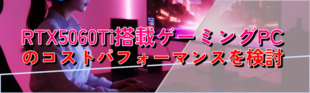 RTX5060Ti搭載ゲーミングPCのコストパフォーマンスを検討