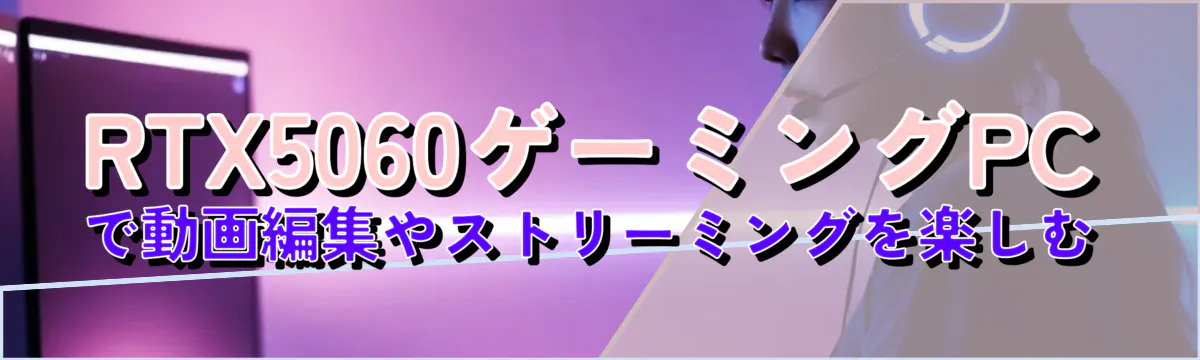 RTX5060ゲーミングPCで動画編集やストリーミングを楽しむ