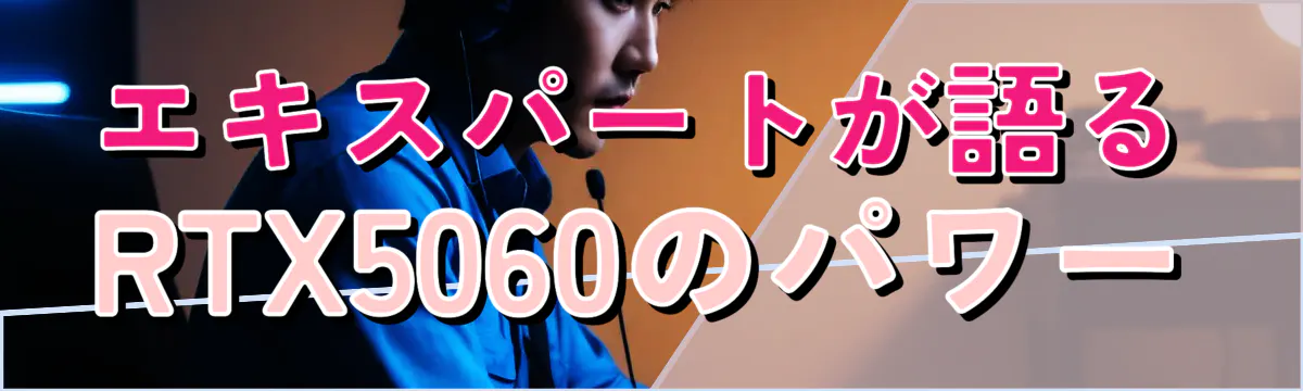 エキスパートが語るRTX5060のパワー