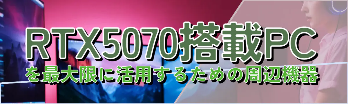 RTX5070搭載PCを最大限に活用するための周辺機器