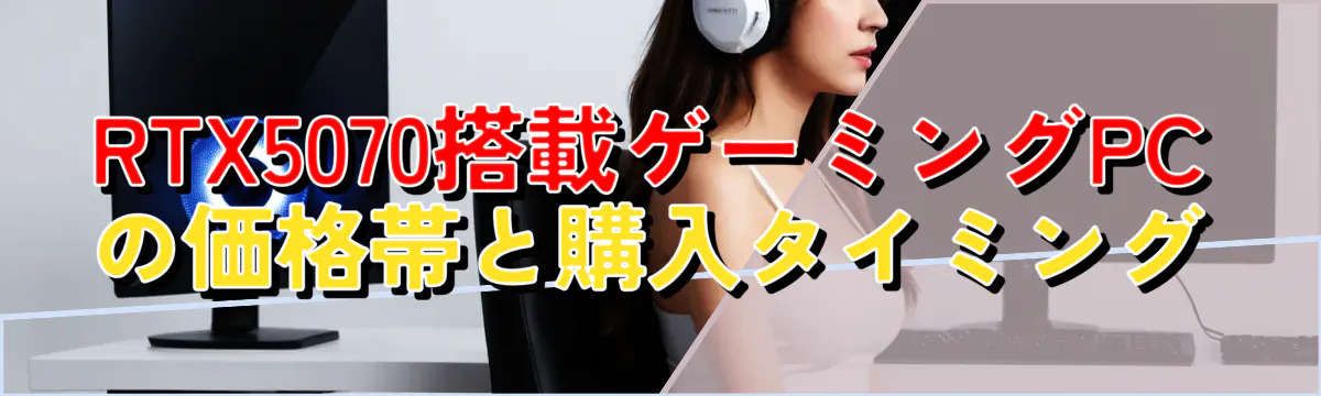 RTX5070搭載ゲーミングPCの価格帯と購入タイミング