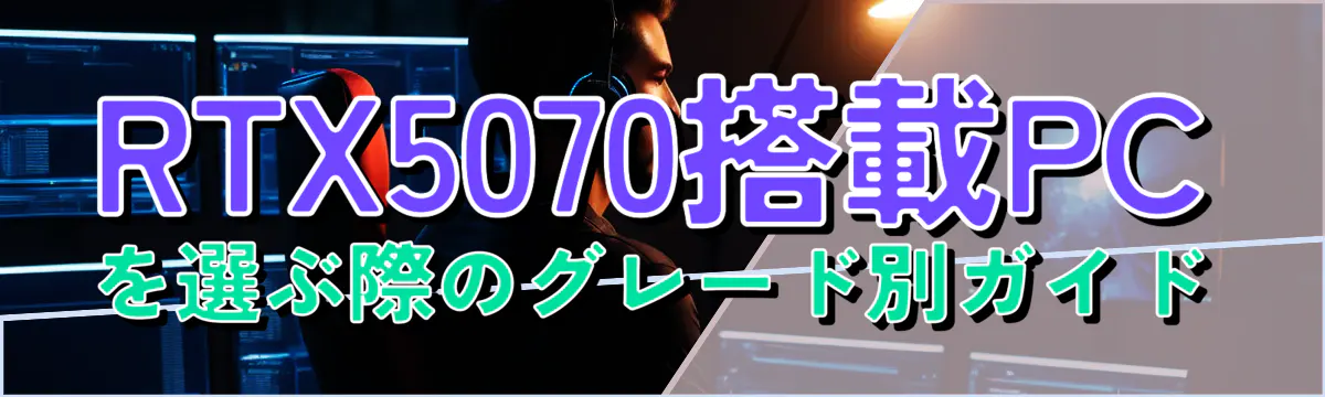 RTX5070搭載PCを選ぶ際のグレード別ガイド