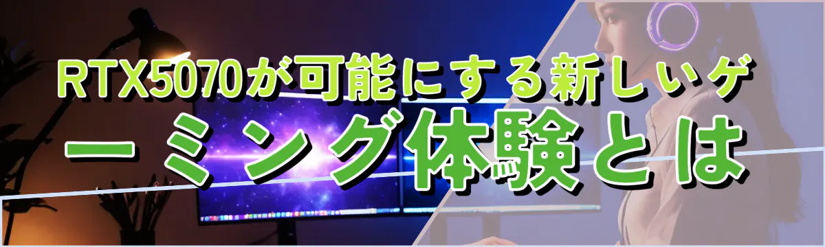 RTX5070が可能にする新しいゲーミング体験とは
