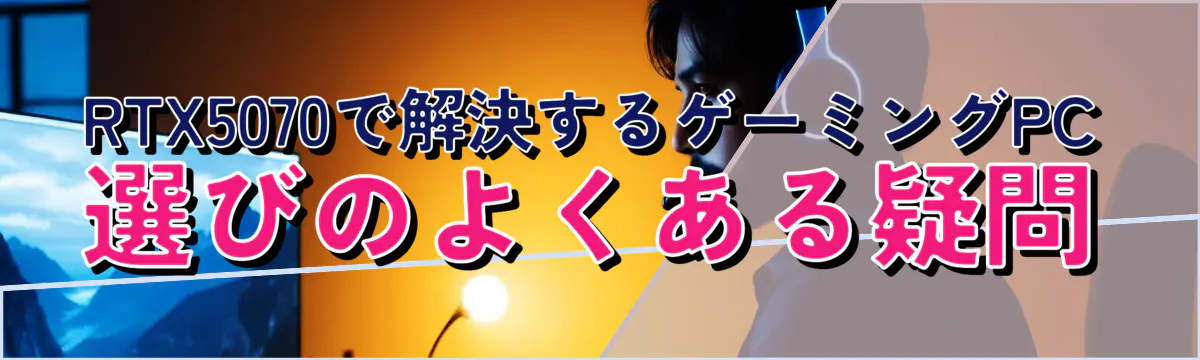 RTX5070で解決するゲーミングPC選びのよくある疑問